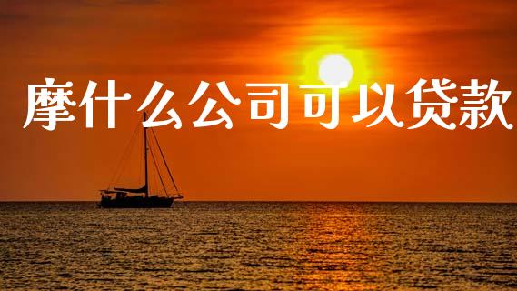 摩什么公司可以贷款_https://www.fcdydaikuan.com_德指期货直播_第1张