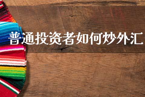 普通投资者如何炒外汇_https://www.fcdydaikuan.com_恒指期货直播_第1张