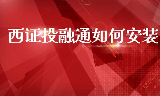 西证投融通如何安装_https://www.fcdydaikuan.com_德指期货直播_第1张