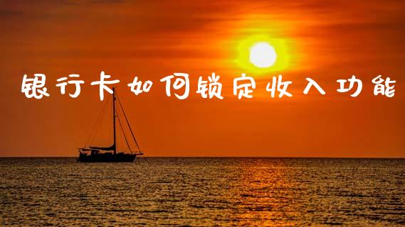 银行卡如何锁定收入功能_https://www.fcdydaikuan.com_黄金期货直播_第1张