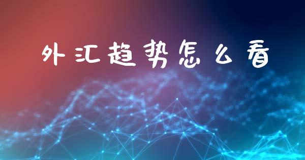 外汇趋势怎么看_https://www.fcdydaikuan.com_恒指期货直播_第1张