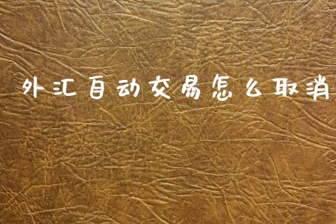 外汇自动交易怎么取消_https://www.fcdydaikuan.com_德指期货直播_第1张