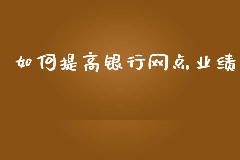 如何提高银行网点业绩_https://www.fcdydaikuan.com_德指期货直播_第1张