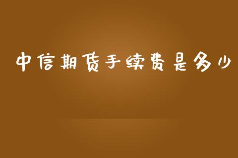 中信期货手续费是多少_https://www.fcdydaikuan.com_恒生指数直播室_第1张