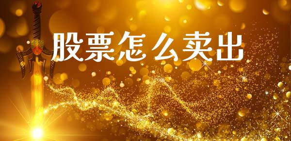 股票怎么卖出_https://www.fcdydaikuan.com_恒指期货直播_第1张