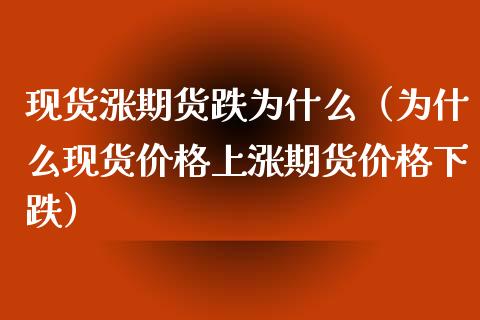 现货涨期货跌为什么（为什么现货价格上涨期货价格下跌）_https://www.fcdydaikuan.com_黄金期货直播_第1张
