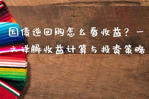 国债逆回购怎么看收益？一文详解收益计算与投资策略_https://www.fcdydaikuan.com_黄金期货直播_第1张