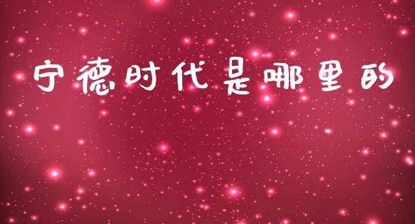 宁德时代是哪里的_https://www.fcdydaikuan.com_德指期货直播_第1张