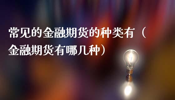 常见的金融期货的种类有（金融期货有哪几种）_https://www.fcdydaikuan.com_恒指期货直播_第1张