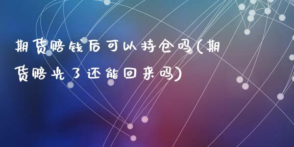 期货赔钱后可以持仓吗(期货赔光了还能回来吗)_https://www.fcdydaikuan.com_黄金期货直播_第1张