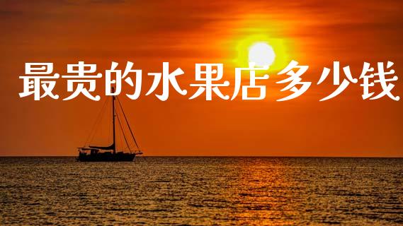最贵的水果店多少钱_https://www.fcdydaikuan.com_恒指期货直播_第1张