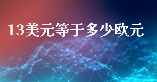 13美元等于多少欧元_https://www.fcdydaikuan.com_恒指期货直播_第1张
