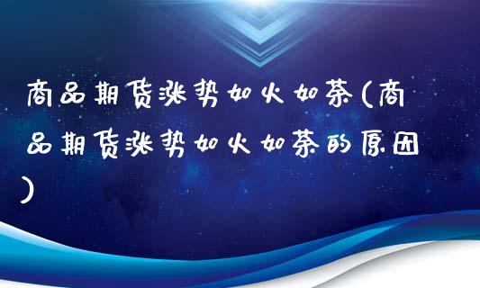 商品期货涨势如火如荼(商品期货涨势如火如荼的原因)_https://www.fcdydaikuan.com_恒指期货直播_第1张