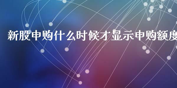 新股申购什么时候才显示申购额度_https://www.fcdydaikuan.com_恒指期货直播_第1张