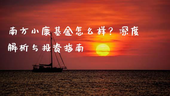 南方小康基金怎么样？深度解析与投资指南_https://www.fcdydaikuan.com_恒生指数直播室_第1张