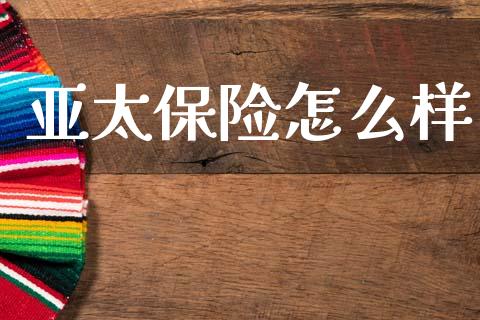 亚太保险怎么样_https://www.fcdydaikuan.com_黄金期货直播_第1张