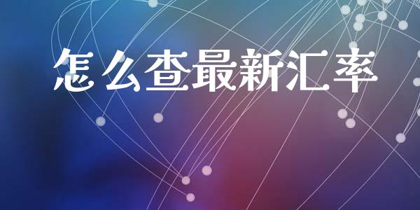 怎么查最新汇率_https://www.fcdydaikuan.com_恒指期货直播_第1张