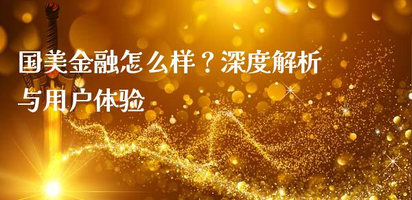 国美金融怎么样？深度解析与用户体验_https://www.fcdydaikuan.com_黄金期货直播_第1张