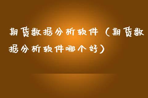 期货数据分析软件（期货数据分析软件哪个好）_https://www.fcdydaikuan.com_恒指期货直播_第1张