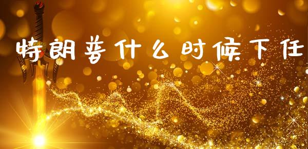 特朗普什么时候下任_https://www.fcdydaikuan.com_德指期货直播_第1张