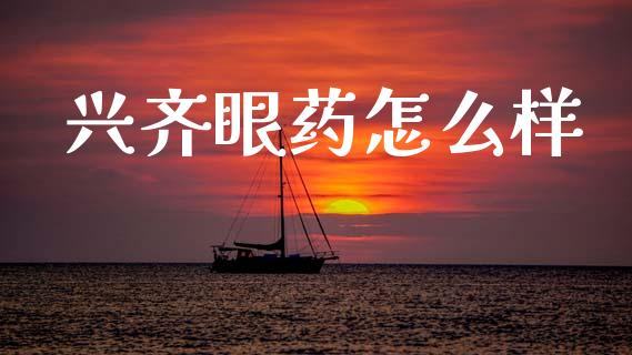 兴齐眼药怎么样_https://www.fcdydaikuan.com_德指期货直播_第1张
