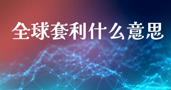 全球套利什么意思_https://www.fcdydaikuan.com_德指期货直播_第1张