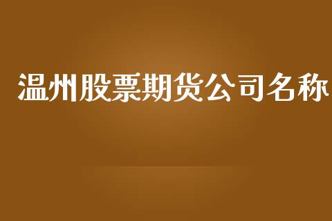温州股票期货公司名称_https://www.fcdydaikuan.com_黄金期货直播_第1张