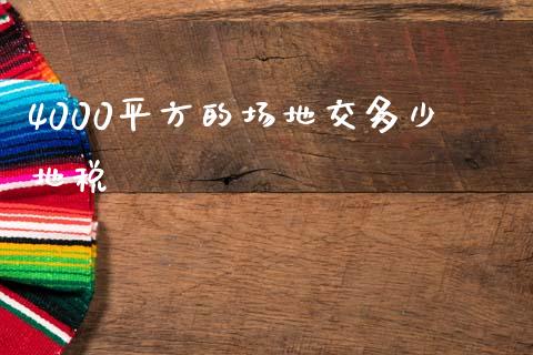 4000平方的场地交多少地税_https://www.fcdydaikuan.com_黄金期货直播_第1张