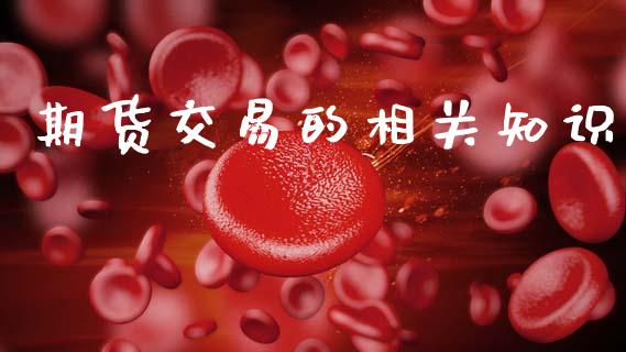 期货交易的相关知识_https://www.fcdydaikuan.com_黄金期货直播_第1张