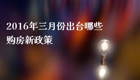 2016年三月份出台哪些购房新政策_https://www.fcdydaikuan.com_恒生指数直播室_第1张