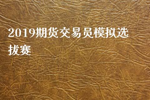 2019期货交易员模拟选拔赛_https://www.fcdydaikuan.com_恒生指数直播室_第1张
