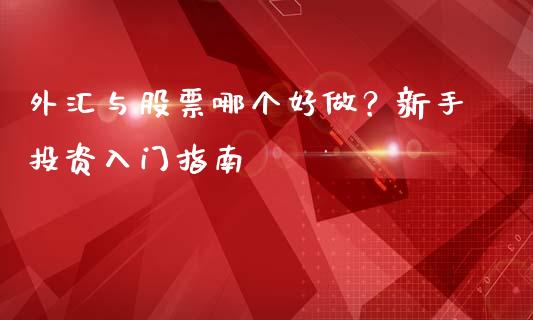 外汇与股票哪个好做？新手投资入门指南_https://www.fcdydaikuan.com_恒生指数直播室_第1张