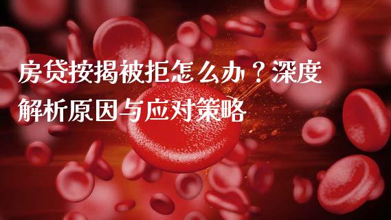 房贷按揭被拒怎么办？深度解析原因与应对策略_https://www.fcdydaikuan.com_黄金期货直播_第1张