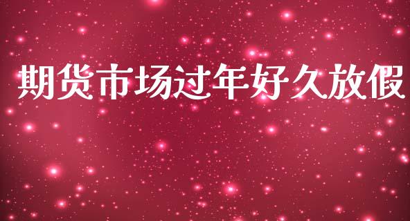 期货市场过年好久放假_https://www.fcdydaikuan.com_恒指期货直播_第1张
