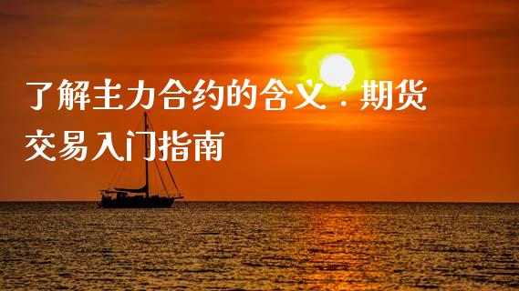 了解主力合约的含义：期货交易入门指南_https://www.fcdydaikuan.com_德指期货直播_第1张