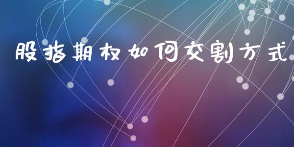 股指期权如何交割方式_https://www.fcdydaikuan.com_恒指期货直播_第1张