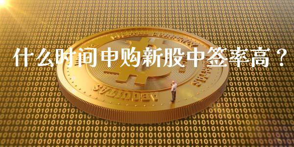 什么时间申购新股中签率高？_https://www.fcdydaikuan.com_恒生指数直播室_第1张