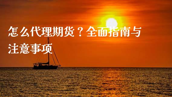 怎么代理期货？全面指南与注意事项_https://www.fcdydaikuan.com_黄金期货直播_第1张