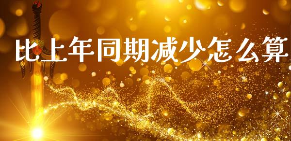 比上年同期减少怎么算_https://www.fcdydaikuan.com_恒生指数直播室_第1张
