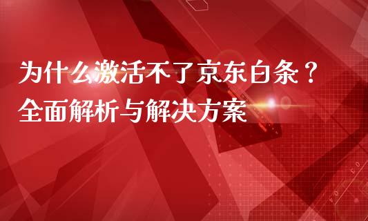 为什么激活不了京东白条?全面解析与解决方案_恒生指数直播室_第1张_恒生指数直播室_恒指期货直播_德指期货直播_黄金期货直播 为什么激活不了京东白条?全面解析与解决方案_https://www.fcdydaikuan.com_恒生指数直播室_第1张