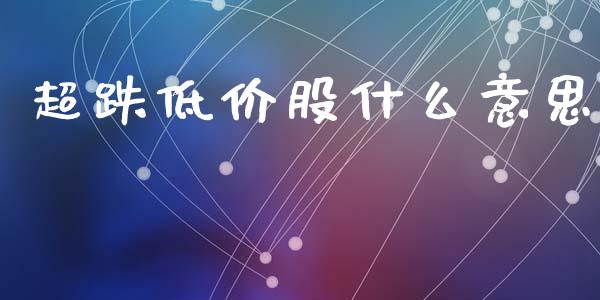 超跌低价股什么意思_https://www.fcdydaikuan.com_黄金期货直播_第1张