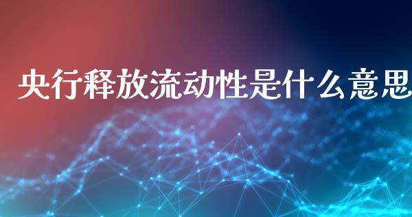 央行释放流动性是什么意思_https://www.fcdydaikuan.com_黄金期货直播_第1张
