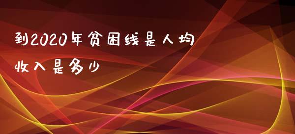 到2020年贫困线是人均收入是多少_https://www.fcdydaikuan.com_黄金期货直播_第1张