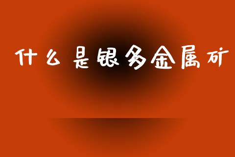 什么是银多金属矿_https://www.fcdydaikuan.com_黄金期货直播_第1张