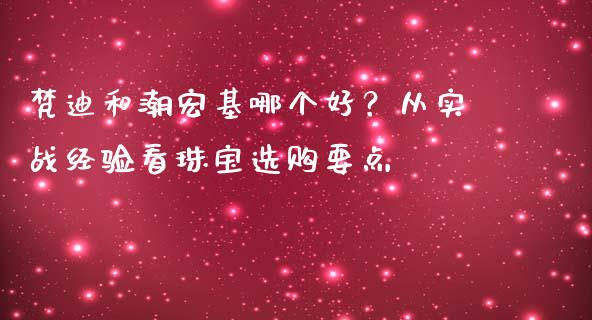 梵迪和潮宏基哪个好？从实战经验看珠宝选购要点_https://www.fcdydaikuan.com_恒指期货直播_第1张