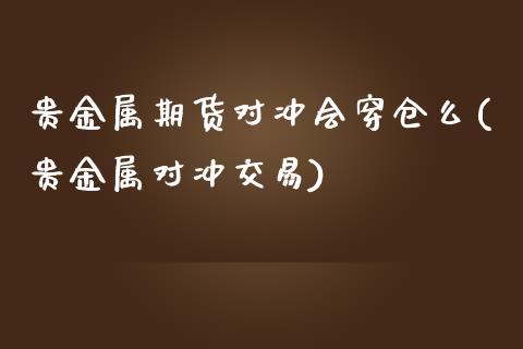 贵金属期货对冲会穿仓么(贵金属对冲交易)_https://www.fcdydaikuan.com_恒指期货直播_第1张