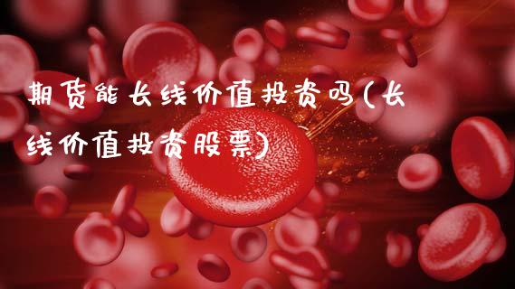 期货能长线价值投资吗(长线价值投资股票)_https://www.fcdydaikuan.com_恒生指数直播室_第1张