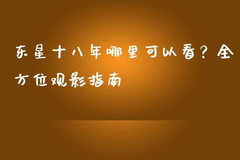 东星十八年哪里可以看？全方位观影指南_https://www.fcdydaikuan.com_恒生指数直播室_第1张