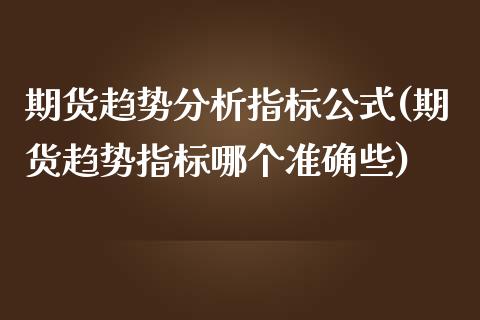 期货趋势分析指标公式(期货趋势指标哪个准确些)_https://www.fcdydaikuan.com_德指期货直播_第1张