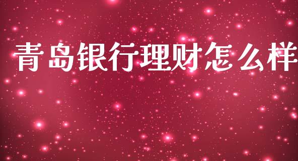 青岛银行理财怎么样_https://www.fcdydaikuan.com_恒指期货直播_第1张